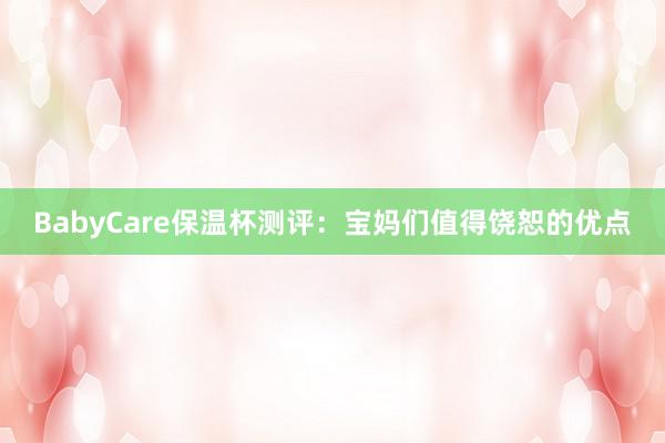 BabyCare保温杯测评：宝妈们值得饶恕的优点