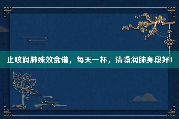 止咳润肺殊效食谱，每天一杯，清嗓润肺身段好！