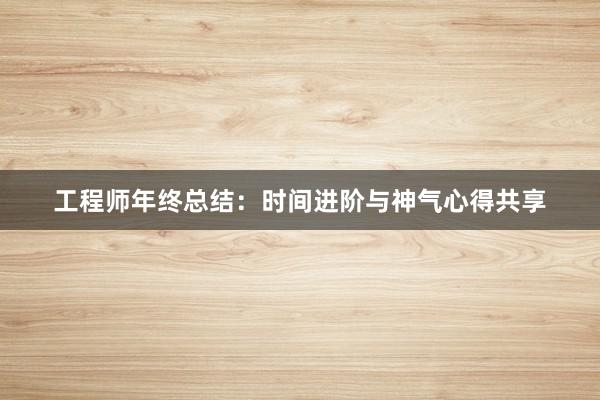 工程师年终总结：时间进阶与神气心得共享