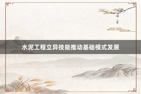 水泥工程立异技能推动基础模式发展