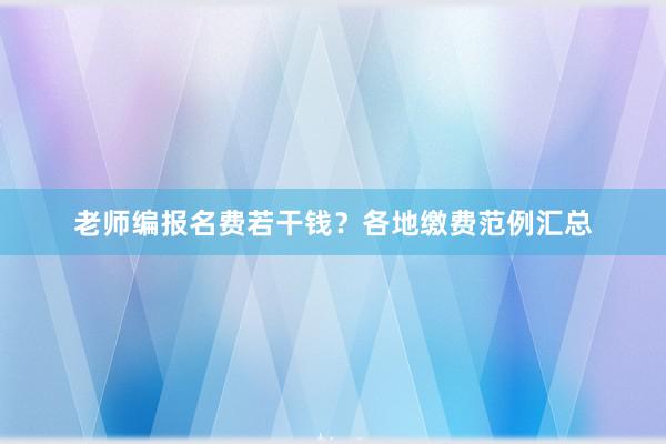 老师编报名费若干钱？各地缴费范例汇总