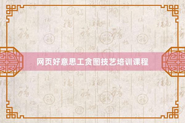 网页好意思工贪图技艺培训课程