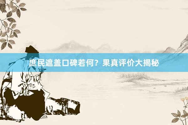 庶民遮盖口碑若何？果真评价大揭秘