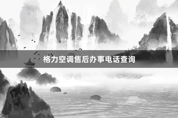 格力空调售后办事电话查询