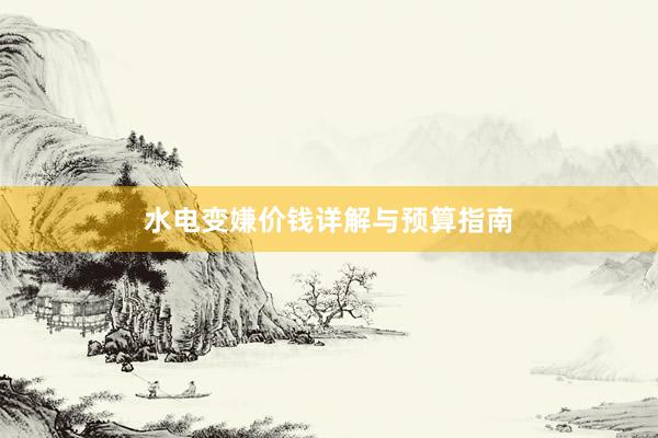 水电变嫌价钱详解与预算指南
