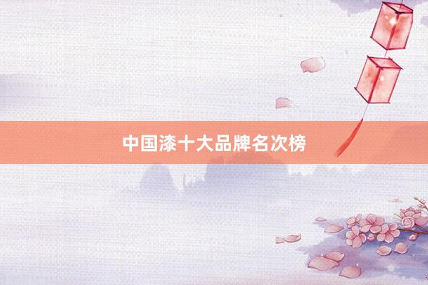 中国漆十大品牌名次榜