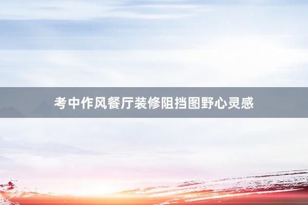 考中作风餐厅装修阻挡图野心灵感