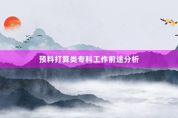 预料打算类专科工作前途分析