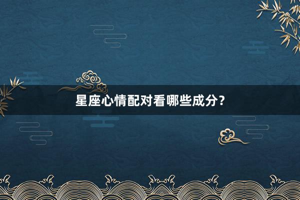星座心情配对看哪些成分？