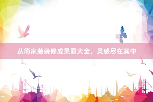 从简家装装修成果图大全，灵感尽在其中