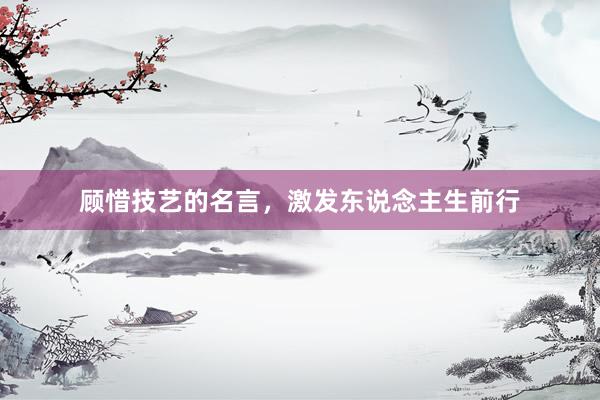 顾惜技艺的名言，激发东说念主生前行