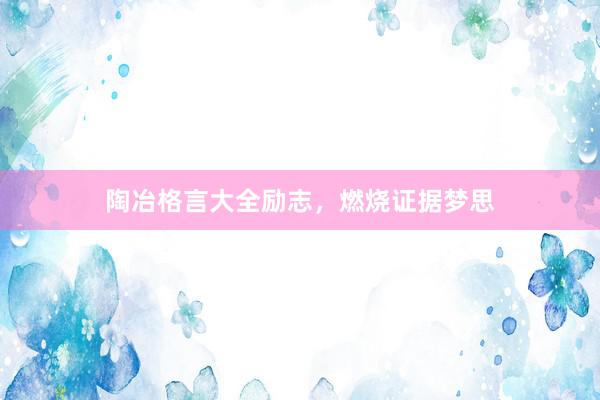 陶冶格言大全励志，燃烧证据梦思