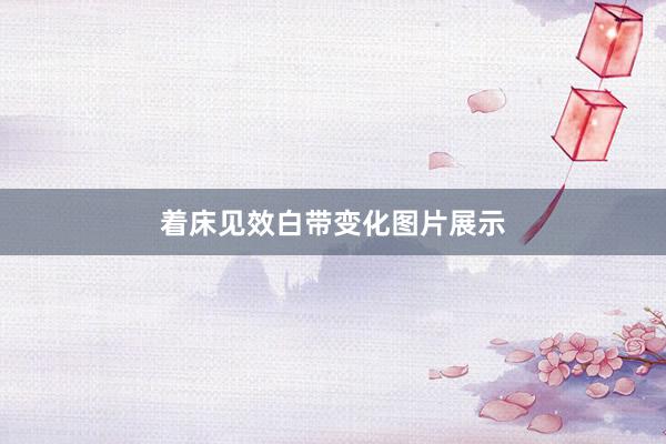 着床见效白带变化图片展示