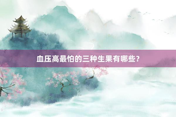 血压高最怕的三种生果有哪些？