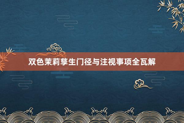 双色茉莉孳生门径与注视事项全瓦解