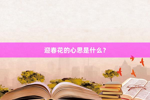 迎春花的心思是什么？