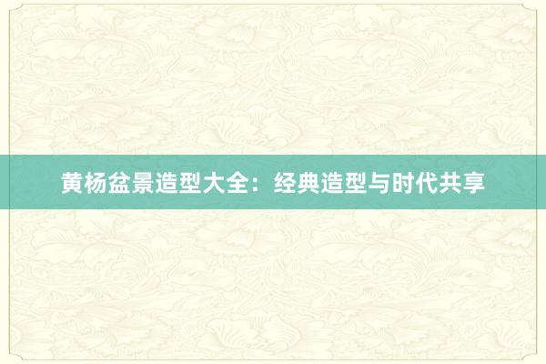 黄杨盆景造型大全：经典造型与时代共享