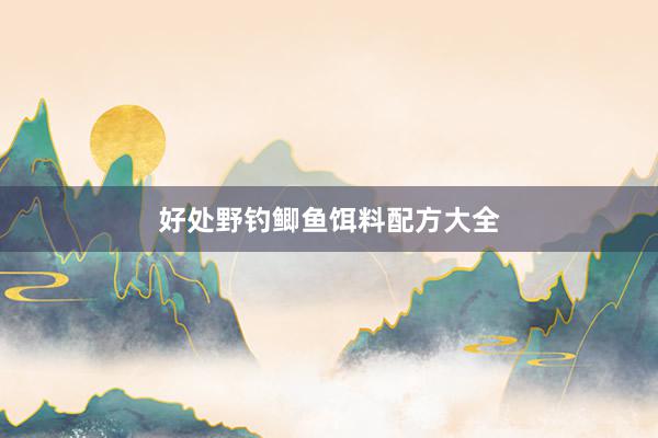 好处野钓鲫鱼饵料配方大全
