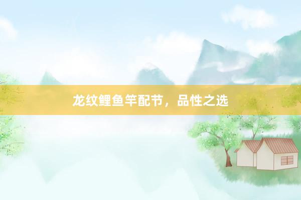 龙纹鲤鱼竿配节，品性之选