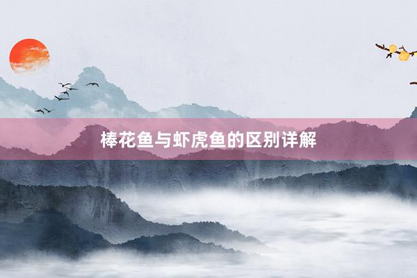 棒花鱼与虾虎鱼的区别详解